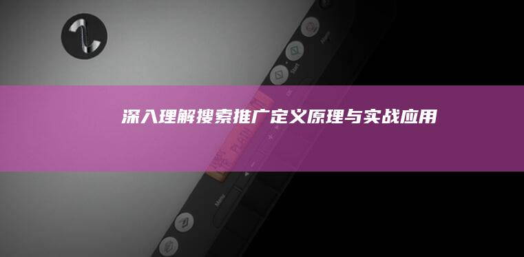 深入理解搜索推广：定义、原理与实战应用