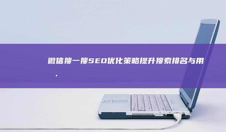 微信搜一搜SEO优化策略：提升搜索排名与用户体验