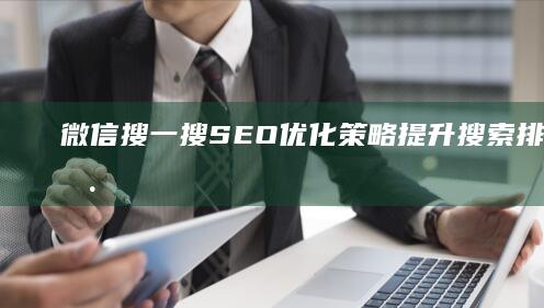 微信搜一搜SEO优化策略：提升搜索排名与用户体验